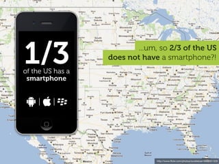 1/3
of the US has a
                         ...um, so 2/3 of the US
                  does not have a smartphone?!

 smartphone




                               http://www.ﬂickr.com/photos/scobleizer/4694051328
 