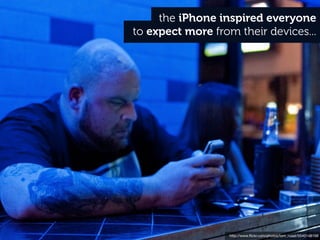 the iPhone inspired everyone
to expect more from their devices...




                  http://www.ﬂickr.com/photos/tom_ruaat/5540148158
 