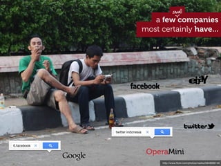 small
                                    a few companies
                                 most certainly have...




             twitter indonesia


0.facebook

                                  OperaMini
                                      http://www.ﬂickr.com/photos/nseika/5848996146
 