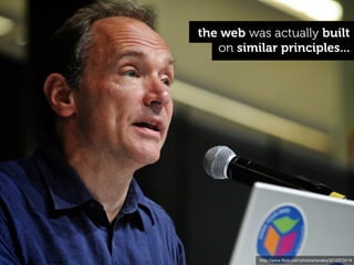 the web was actually built
   on similar principles...




           http://www.ﬂickr.com/photos/tanaka/3212373419
 