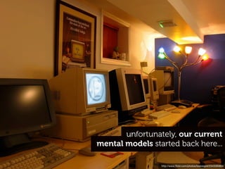 unfortunately, our current
mental models started back here...

                 http://www.ﬂickr.com/photos/blakespot/2343395804
 
