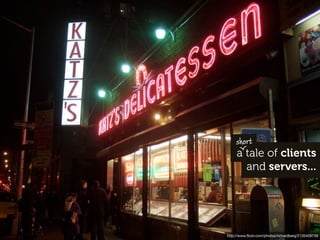 short
     a tale of clients
       and servers...




http://www.ﬂickr.com/photos/richardberg/2135409739
 