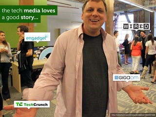 the tech media loves
a good story...




        TechCrunch

                       http://www.ﬂickr.com/photos/scobleizer...
