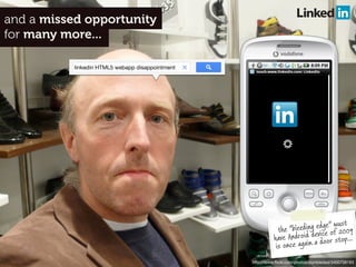 and a missed opportunity
for many more...

           linkedin HTML5 webapp disappointment




                           ...