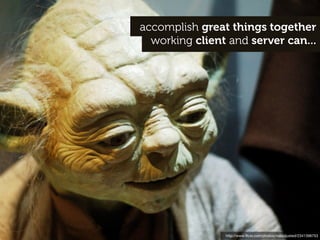 accomplish great things together
  working client and server can...




                http://www.ﬂickr.com/photos/maladj...