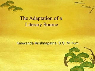 The Adaptation of a
Literary Source
Kriswanda Krishnapatria, S.S, M.Hum
 