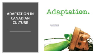 ADAPTATION IN
CANADIAN
CULTURE
 