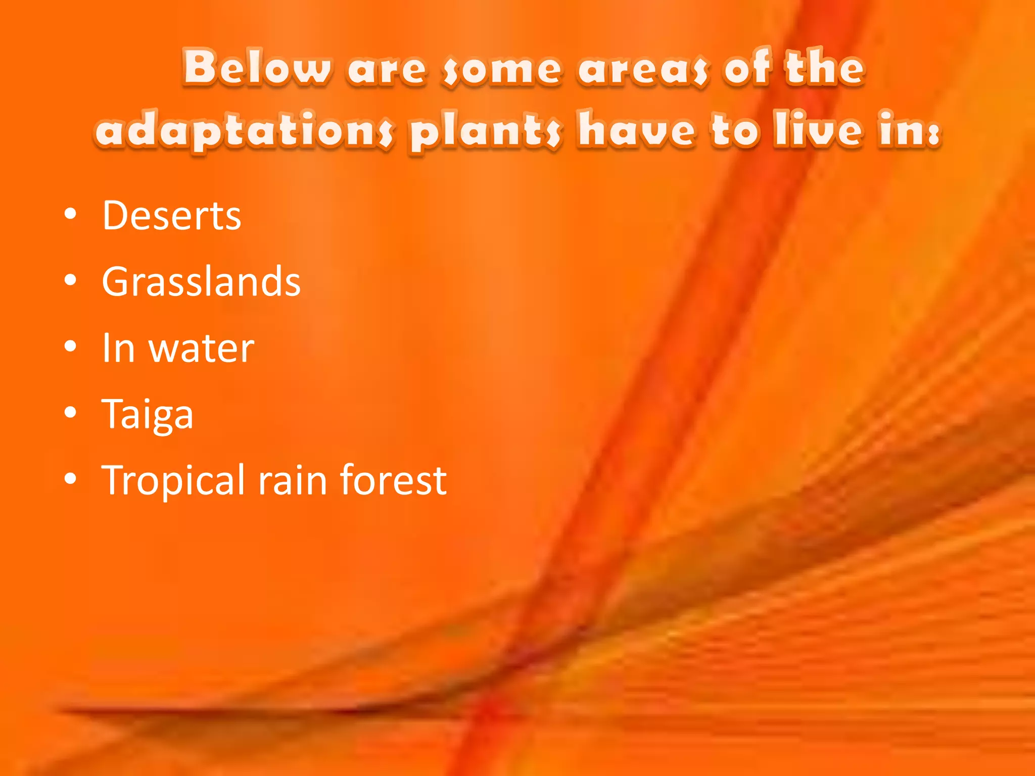 •   Deserts
•   Grasslands
•   In water
•   Taiga
•   Tropical rain forest
 