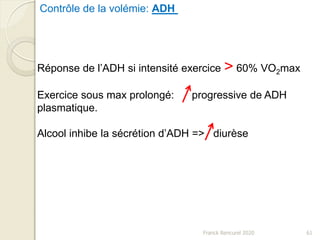 61Franck Rencurel 2020
Réponse de l’ADH si intensité exercice > 60% VO2max
Exercice sous max prolongé: progressive de ADH
plasmatique.
Alcool inhibe la sécrétion d’ADH => diurèse
Contrôle de la volémie: ADH
 