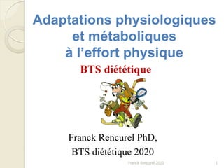 Adaptations physiologiques
et métaboliques
à l’effort physique
1
Franck Rencurel PhD,
BTS diététique 2020
BTS diététique
Franck Rencurel 2020
 
