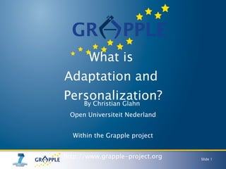 What is  Adaptation and  Personalization? By Christian Glahn  Open Universiteit Nederland Within the Grapple project http:...