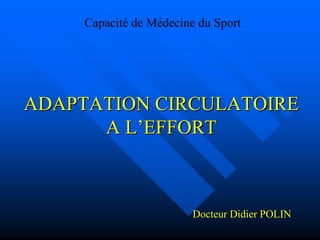 ADAPTATION CIRCULATOIREADAPTATION CIRCULATOIRE
A LA L’’EFFORTEFFORT
Capacité de Médecine du Sport
Docteur Didier POLIN
 