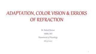 ADAPTATION, COLOR VISION & ERRORS
OF REFRACTION
Dr. Nabeel Beeran
MBBS, MD
Department of Physiology
28/03/2020
1
 