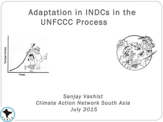 Adaptation in INDCs in the
UNFCCC Process
Sanjay Vashist
Climate Action Network South Asia
July 2015
 