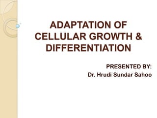 ADAPTATION OF
CELLULAR GROWTH &
  DIFFERENTIATION
               PRESENTED BY:
        Dr. Hrudi Sundar Sahoo
 