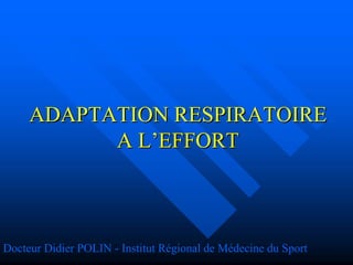 ADAPTATION RESPIRATOIREADAPTATION RESPIRATOIRE
A LA L’’EFFORTEFFORT
Docteur Didier POLIN - Institut Régional de Médecine du Sport
 