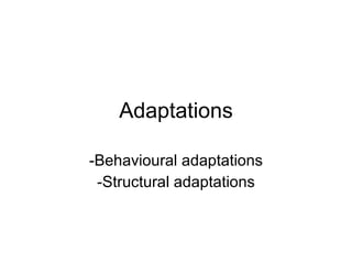 Adaptations

-Behavioural adaptations
 -Structural adaptations
 