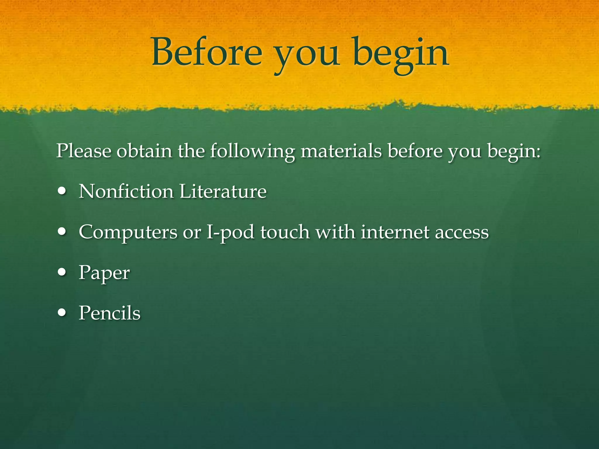 Before you beginPlease obtain the following materials before you begin:Nonfiction Literature Computers or I-pod touch with internet accessPaperPencils 