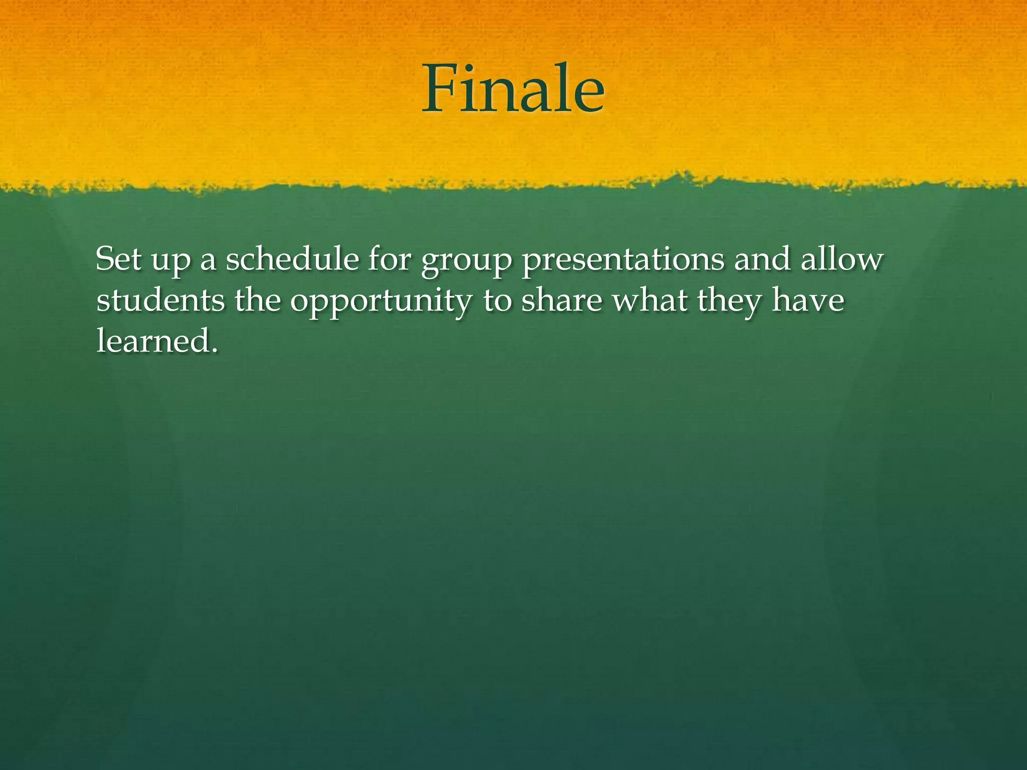 FinaleSet up a schedule for group presentations and allow students the opportunity to share what they have learned.  