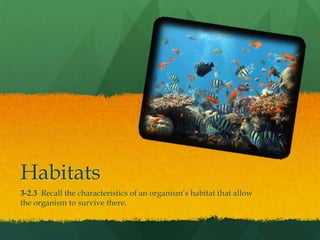 Habitats  3-2.3  Recall the characteristics of an organism’s habitat that allow the organism to survive there. 