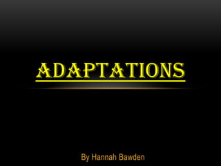 ADAPTATIONS


   By Hannah Bawden
 