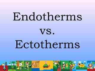 Endotherms
vs.
Ectotherms
 
