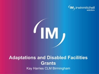 Page 1
Adaptations and Disabled Facilities
Grants
Kay Harries CLM Birmingham
 