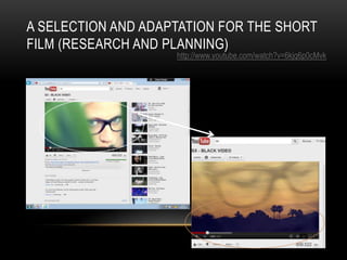 A SELECTION AND ADAPTATION FOR THE SHORT
FILM (RESEARCH AND PLANNING)
                    http://www.youtube.com/watch?v=6kjq6p0cMvk
 