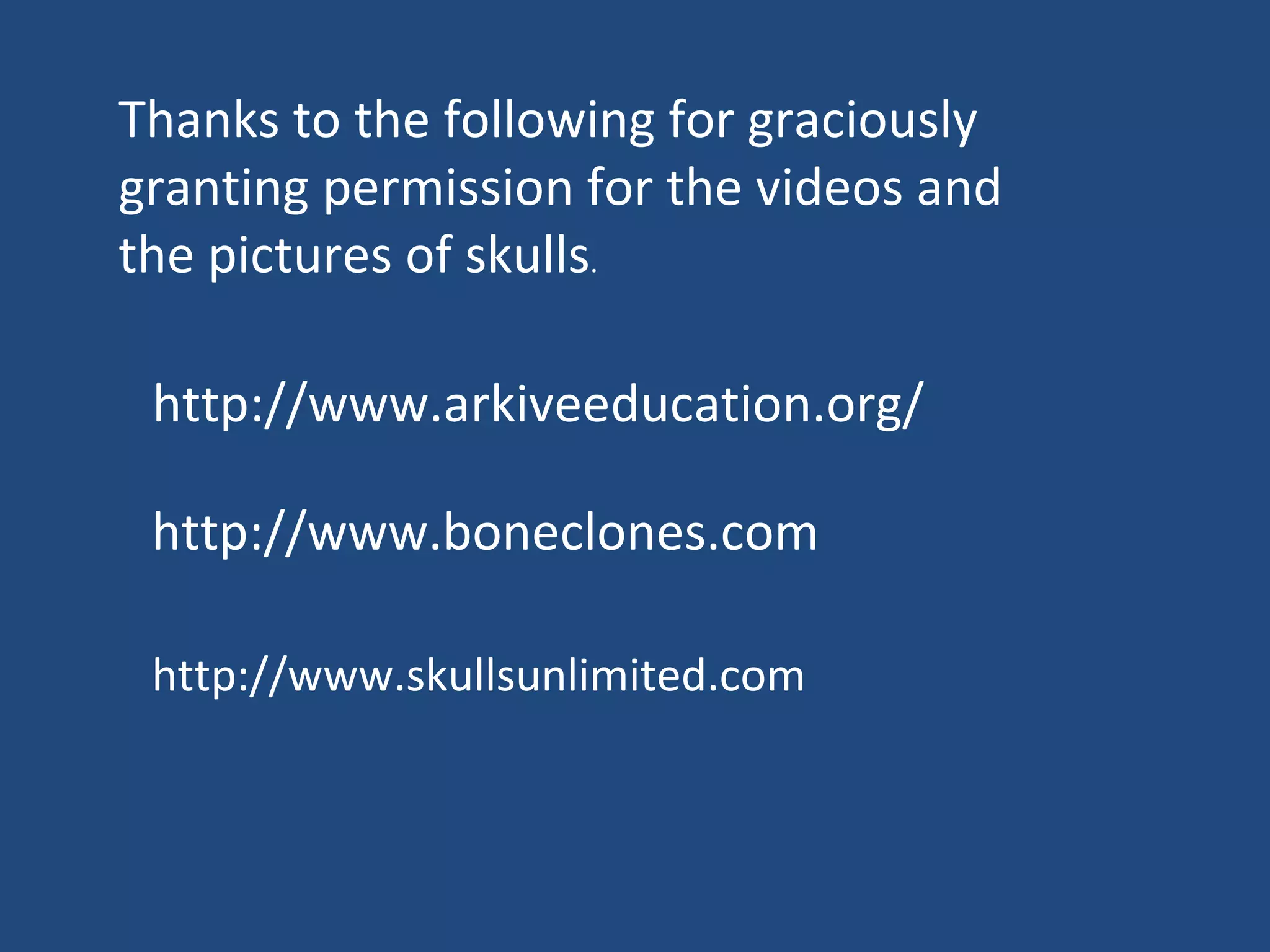 http://www.skullsunlimited.com http://www.boneclones.com Thanks to the following for graciously granting permission for the videos and the pictures of skulls .  http://www.arkiveeducation.org/ 