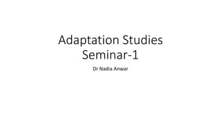 Adaptation Studies
Seminar-1
Dr Nadia Anwar
 