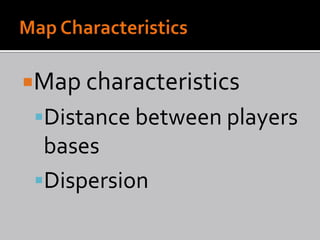 Map characteristics
 Distance between players
  bases
 Dispersion
 