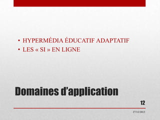• HYPERMÉDIA ÉDUCATIF ADAPTATIF
• LES « SI » EN LIGNE

Domaines d’application
12
27/12/2013

 