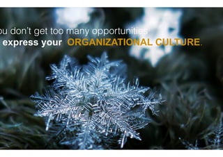 ou don’t get too many opportunities
 express your ORGANIZATIONAL CULTURE.
 