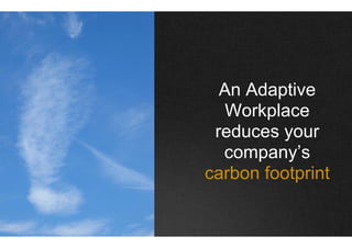 An Adaptive
   Workplace
 reduces your
  company’s
carbon footprint
 