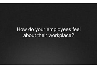 How do your employees feel
  about their workplace?
 