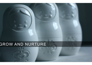 GROW AND NURTURE
 