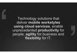 Technology solutions that
  deliver mobile workstyles
 using cloud services, enable
unprecedented productivity for
people, agility for business and
        flexibility for IT.
 