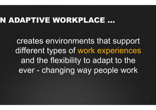 N ADAPTIVE WORKPLACE …

  creates environments that support
  different types of work experiences
    and the flexibility to adapt to the
   ever - changing way people work
 