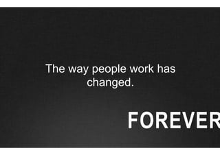 The way people work has
       changed.


              FOREVER
 