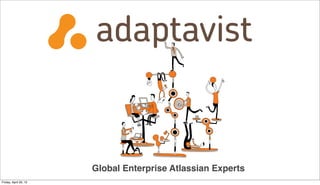 Global Enterprise Atlassian Experts
Friday, April 20, 12
 
