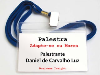 2
Palestra
Adapte-se ou Morra
Palestrante
Daniel de Carvalho Luz
Business Insight
 