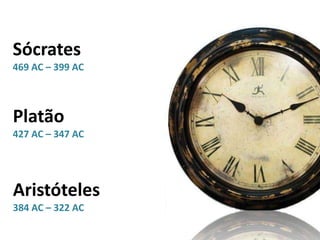 Sócrates
469 AC – 399 AC
Platão
427 AC – 347 AC
Aristóteles
384 AC – 322 AC
 