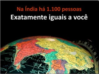 Na Índia há 1.100 pessoas
Exatamente iguais a você
 