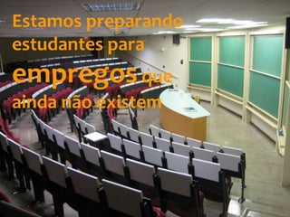 Estamos preparando
estudantes para
empregosque
ainda não existem
 