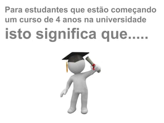 Para estudantes que estão começando
um curso de 4 anos na universidade
isto significa que.....
 