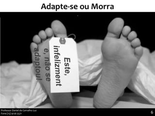 6
Adapte-se ou Morra
.
Professor Daniel de Carvalho Luz
Fone (15) 9126 5571
 