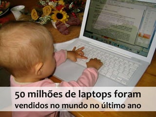 50 milhões de laptops foram
vendidos no mundo no último ano
 