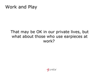 Work and Play That may be OK in our private lives, but what about those who use earpieces at work?  