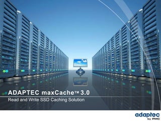 ADAPTEC maxCache TM 3.0
Read and Write SSD Caching Solution
 