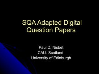 SQA Adapted Digital Question Papers   Paul D. Nisbet CALL Scotland  University of Edinburgh 
